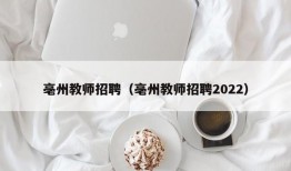 亳州教师招聘（亳州教师招聘2022）