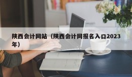 陕西会计网站（陕西会计网报名入口2023年）