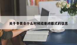 关于冬奥会什么时候结束闭幕式的信息