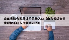 山东省综合素质评价系统入口（山东省综合素质评价系统入口截止2023）