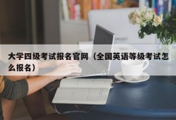 大学四级考试报名官网（全国英语等级考试怎么报名）