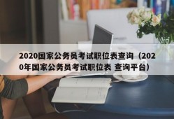 2020国家公务员考试职位表查询（2020年国家公务员考试职位表 查询平台）