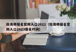 税务师报名官网入口2022（税务师报名官网入口2023报名时间）