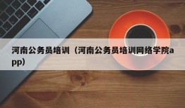 河南公务员培训（河南公务员培训网络学院app）