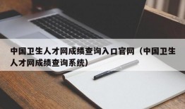 中国卫生人才网成绩查询入口官网（中国卫生人才网成绩查询系统）