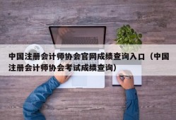 中国注册会计师协会官网成绩查询入口（中国注册会计师协会考试成绩查询）