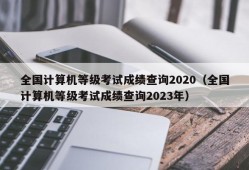 全国计算机等级考试成绩查询2020（全国计算机等级考试成绩查询2023年）