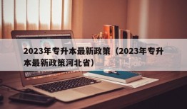 2023年专升本最新政策（2023年专升本最新政策河北省）