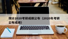 预计2020考研成绩公布（2020年考研公布成绩）