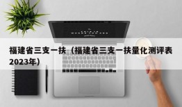 福建省三支一扶（福建省三支一扶量化测评表2023年）