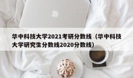 华中科技大学2021考研分数线（华中科技大学研究生分数线2020分数线）