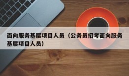 面向服务基层项目人员（公务员招考面向服务基层项目人员）