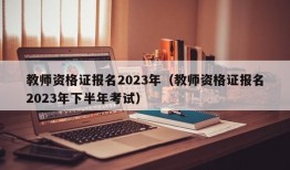 教师资格证报名2023年（教师资格证报名2023年下半年考试）