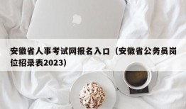 安徽省人事考试网报名入口（安徽省公务员岗位招录表2023）