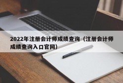 2022年注册会计师成绩查询（注册会计师成绩查询入口官网）