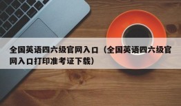 全国英语四六级官网入口（全国英语四六级官网入口打印准考证下载）