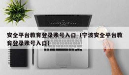 安全平台教育登录账号入口（宁波安全平台教育登录账号入口）