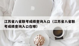 江苏省八省联考成绩查询入口（江苏省八省联考成绩查询入口在哪）