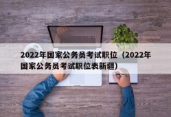 2022年国家公务员考试职位（2022年国家公务员考试职位表新疆）