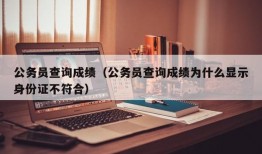 公务员查询成绩（公务员查询成绩为什么显示身份证不符合）