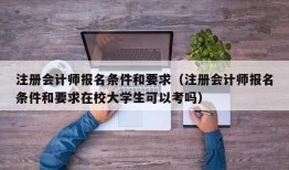 注册会计师报名条件和要求（注册会计师报名条件和要求在校大学生可以考吗）