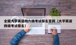 全国大学英语四六级考试报名官网（大学英语四级考试报名）