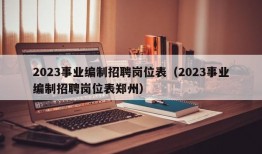 2023事业编制招聘岗位表（2023事业编制招聘岗位表郑州）