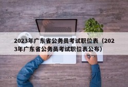 2023年广东省公务员考试职位表（2023年广东省公务员考试职位表公布）