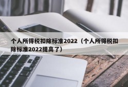 个人所得税扣除标准2022（个人所得税扣除标准2022提高了）