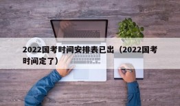 2022国考时间安排表已出（2022国考时间定了）