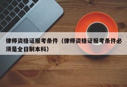 律师资格证报考条件（律师资格证报考条件必须是全日制本科）