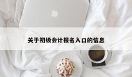 关于初级会计报名入口的信息