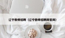 辽宁教师招聘（辽宁教师招聘网官网）