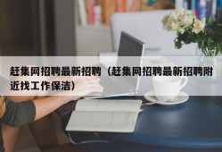 赶集网招聘最新招聘（赶集网招聘最新招聘附近找工作保洁）