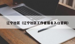 辽宁社区（辽宁社区工作者报名入口官网）