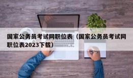 国家公务员考试网职位表（国家公务员考试网职位表2023下载）