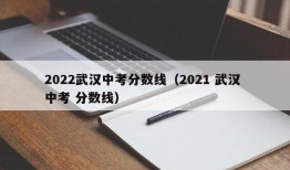 2022武汉中考分数线（2021 武汉 中考 分数线）