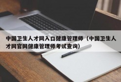 中国卫生人才网入口健康管理师（中国卫生人才网官网健康管理师考试查询）