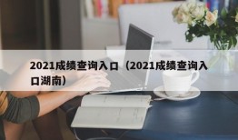 2021成绩查询入口（2021成绩查询入口湖南）