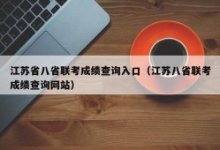 江苏省八省联考成绩查询入口（江苏八省联考成绩查询网站）