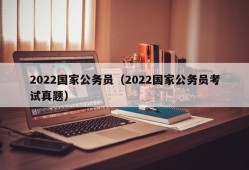 2022国家公务员（2022国家公务员考试真题）