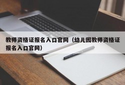 教师资格证报名入口官网（幼儿园教师资格证报名入口官网）