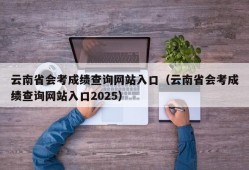 云南省会考成绩查询网站入口（云南省会考成绩查询网站入口2025）