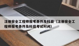 注册安全工程师报考条件及科目（注册安全工程师报考条件及科目考试时间）