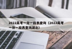 2022高考一分一段表查询（2022高考一分一段表查询湖北）