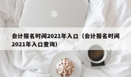 会计报名时间2021年入口（会计报名时间2021年入口查询）