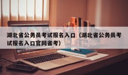 湖北省公务员考试报名入口（湖北省公务员考试报名入口官网省考）