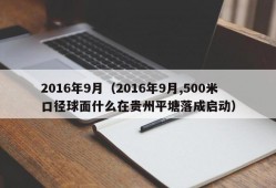 2016年9月（2016年9月,500米口径球面什么在贵州平塘落成启动）