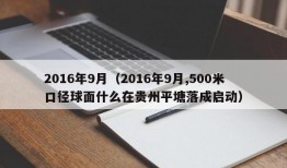 2016年9月（2016年9月,500米口径球面什么在贵州平塘落成启动）