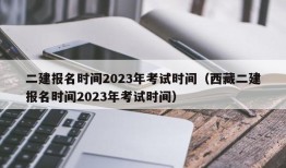 二建报名时间2023年考试时间（西藏二建报名时间2023年考试时间）